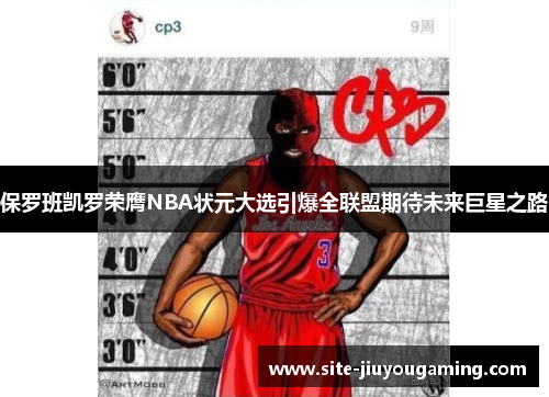 保罗班凯罗荣膺NBA状元大选引爆全联盟期待未来巨星之路