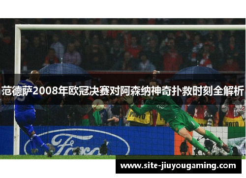 范德萨2008年欧冠决赛对阿森纳神奇扑救时刻全解析