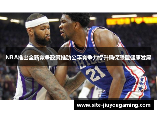 NBA推出全新竞争政策推动公平竞争力提升确保联盟健康发展