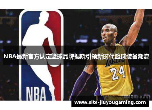 NBA最新官方认定篮球品牌揭晓引领新时代篮球装备潮流