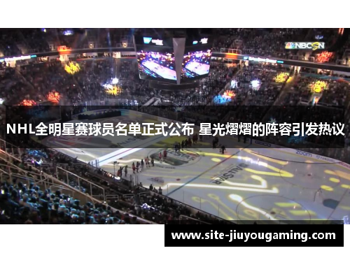 NHL全明星赛球员名单正式公布 星光熠熠的阵容引发热议