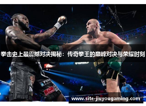 拳击史上最震撼对决揭秘：传奇拳王的巅峰对决与荣耀时刻