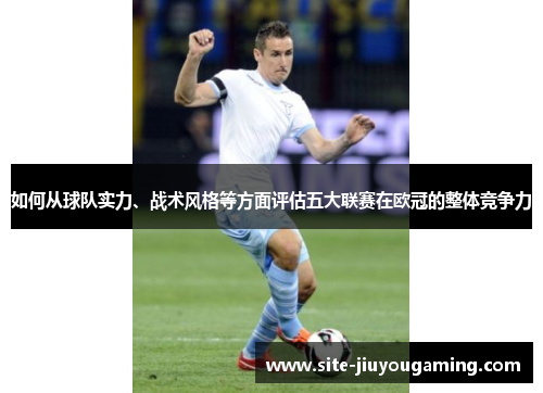 如何从球队实力、战术风格等方面评估五大联赛在欧冠的整体竞争力