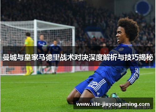 曼城与皇家马德里战术对决深度解析与技巧揭秘