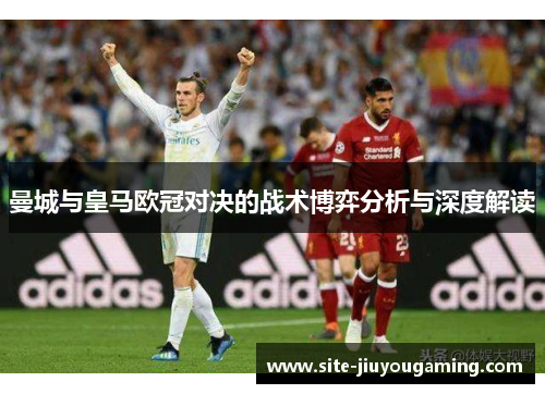 曼城与皇马欧冠对决的战术博弈分析与深度解读