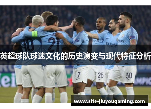 英超球队球迷文化的历史演变与现代特征分析