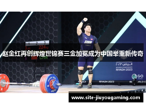 赵金红再创辉煌世锦赛三金加冕成为中国举重新传奇