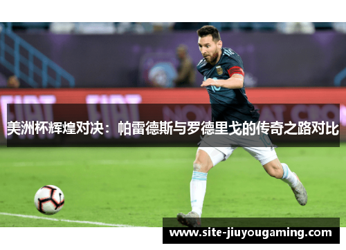 美洲杯辉煌对决：帕雷德斯与罗德里戈的传奇之路对比