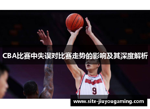 CBA比赛中失误对比赛走势的影响及其深度解析