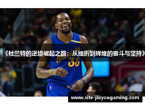 《杜兰特的逆境崛起之路：从挫折到辉煌的奋斗与坚持》