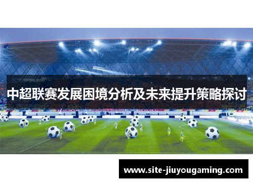 中超联赛发展困境分析及未来提升策略探讨