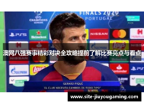 澳网八强赛事精彩对决全攻略提前了解比赛亮点与看点