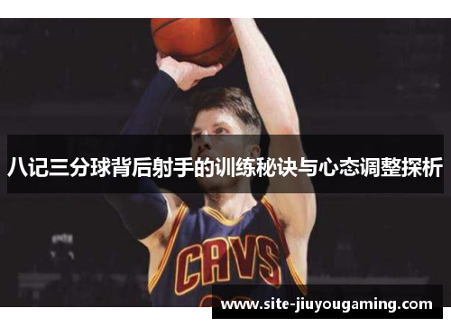八记三分球背后射手的训练秘诀与心态调整探析