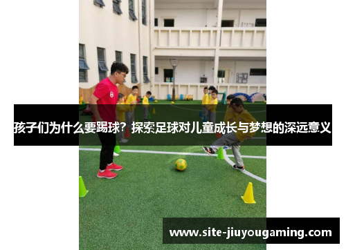 孩子们为什么要踢球？探索足球对儿童成长与梦想的深远意义