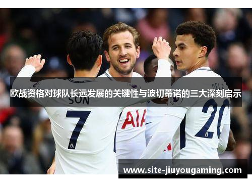 欧战资格对球队长远发展的关键性与波切蒂诺的三大深刻启示