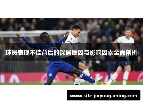 球员表现不佳背后的深层原因与影响因素全面剖析