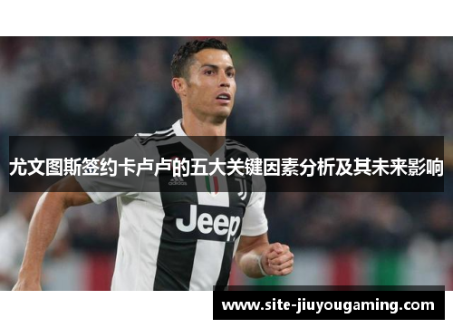 尤文图斯签约卡卢卢的五大关键因素分析及其未来影响