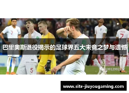 巴里奥斯退役揭示的足球界五大未竟之梦与遗憾