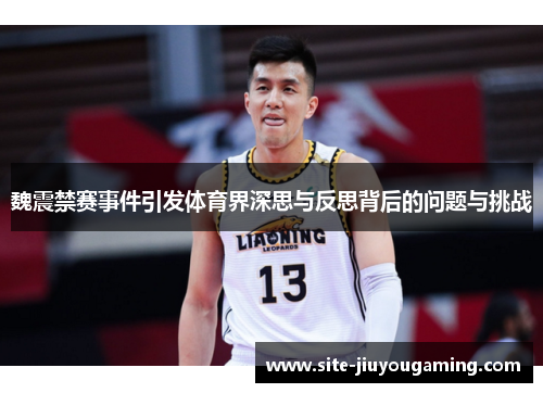 魏震禁赛事件引发体育界深思与反思背后的问题与挑战