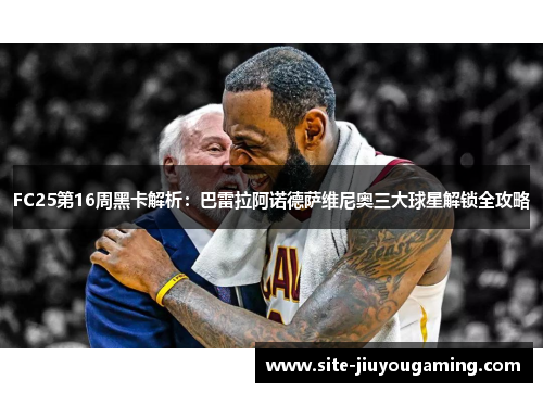 FC25第16周黑卡解析：巴雷拉阿诺德萨维尼奥三大球星解锁全攻略