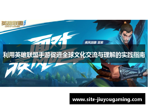 利用英雄联盟手游促进全球文化交流与理解的实践指南