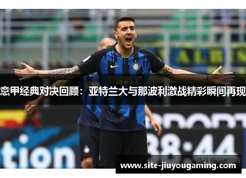意甲经典对决回顾：亚特兰大与那波利激战精彩瞬间再现