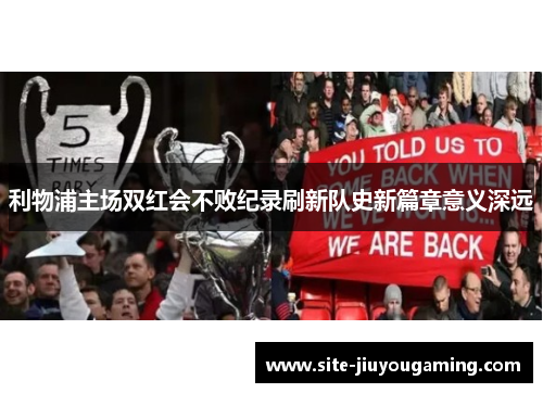 利物浦主场双红会不败纪录刷新队史新篇章意义深远