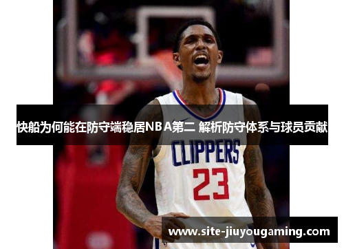 快船为何能在防守端稳居NBA第二 解析防守体系与球员贡献