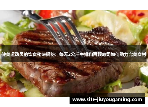 健美运动员的饮食秘诀揭秘：每天2公斤牛排和百颗寿司如何助力完美身材