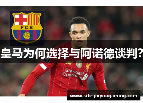 皇马为何选择与阿诺德谈判？