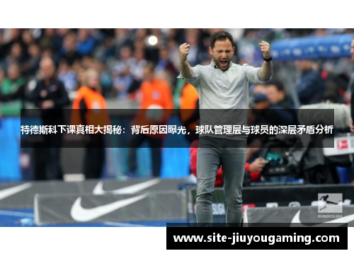 特德斯科下课真相大揭秘：背后原因曝光，球队管理层与球员的深层矛盾分析