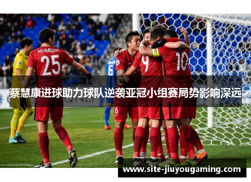 蔡慧康进球助力球队逆袭亚冠小组赛局势影响深远