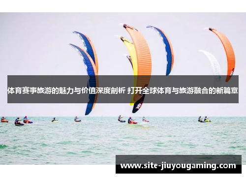 体育赛事旅游的魅力与价值深度剖析 打开全球体育与旅游融合的新篇章