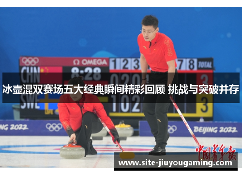 冰壶混双赛场五大经典瞬间精彩回顾 挑战与突破并存
