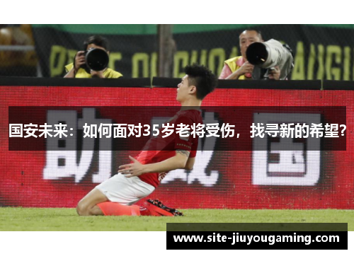 国安未来：如何面对35岁老将受伤，找寻新的希望？