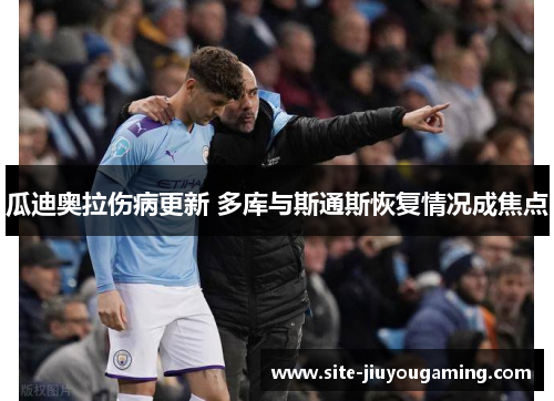 瓜迪奥拉伤病更新 多库与斯通斯恢复情况成焦点