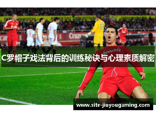 C罗帽子戏法背后的训练秘诀与心理素质解密