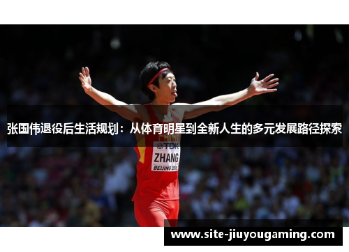 张国伟退役后生活规划：从体育明星到全新人生的多元发展路径探索