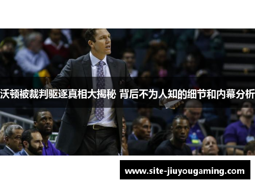 沃顿被裁判驱逐真相大揭秘 背后不为人知的细节和内幕分析