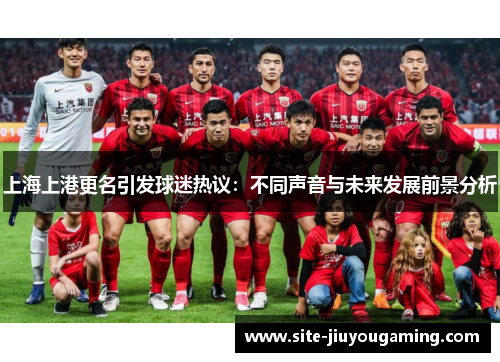 上海上港更名引发球迷热议：不同声音与未来发展前景分析