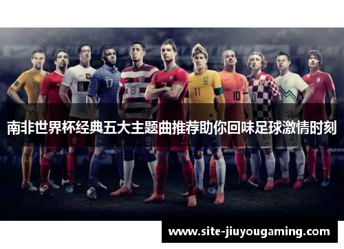 南非世界杯经典五大主题曲推荐助你回味足球激情时刻