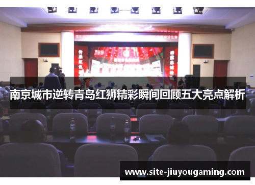 南京城市逆转青岛红狮精彩瞬间回顾五大亮点解析