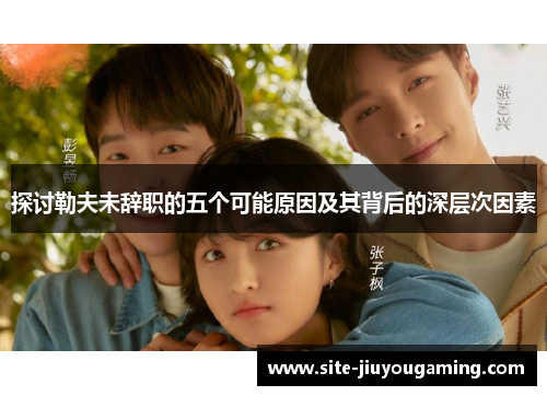探讨勒夫未辞职的五个可能原因及其背后的深层次因素