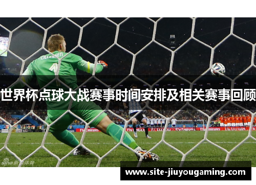 世界杯点球大战赛事时间安排及相关赛事回顾