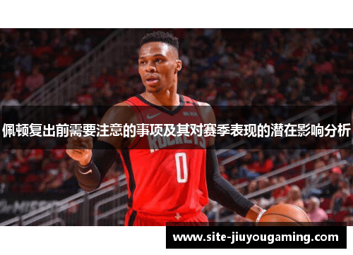 佩顿复出前需要注意的事项及其对赛季表现的潜在影响分析