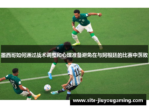 墨西哥如何通过战术调整和心理准备避免在与阿根廷的比赛中落败