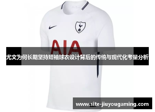 尤文为何长期坚持短袖球衣设计背后的传统与现代化考量分析