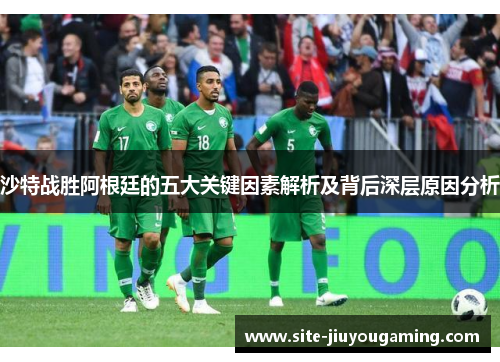 沙特战胜阿根廷的五大关键因素解析及背后深层原因分析
