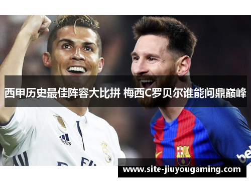 西甲历史最佳阵容大比拼 梅西C罗贝尔谁能问鼎巅峰