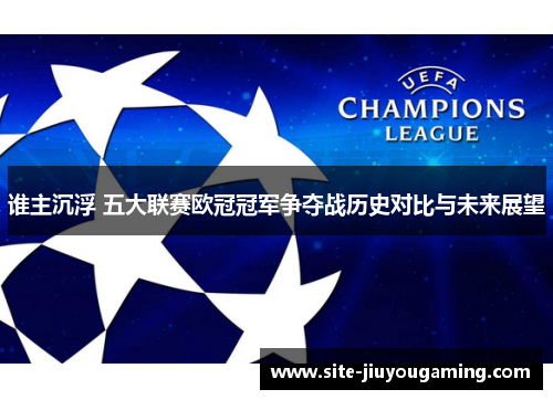 谁主沉浮 五大联赛欧冠冠军争夺战历史对比与未来展望 谁主沉浮 五大联赛欧冠冠军争夺战历史对比与未来展望
